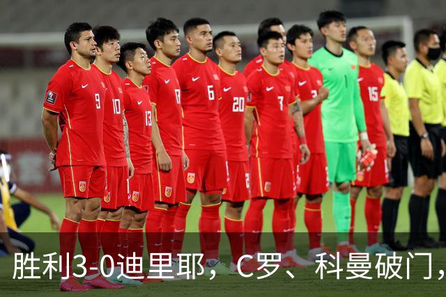 胜利3-0迪里耶，C罗、科曼破门，马内、菲利克斯助攻